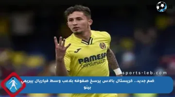 ضم جديد.. كريستال بالاس يرسخ صفوفه بلاعب وسط فياريال ييريمي بينو